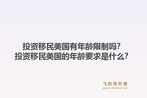 投资移民美国有年龄限制吗？投资移民美国的年龄要求是什么？1.jpg