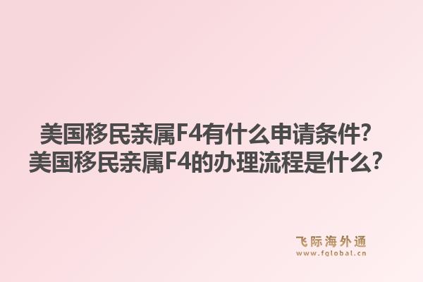美国移民亲属F4有什么申请条件？美国移民亲属F4的办理流程是什么？1.jpg