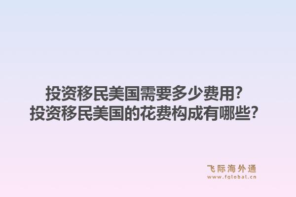 投资移民美国需要多少费用?投资移民美国的花费构成有哪些?1.jpg