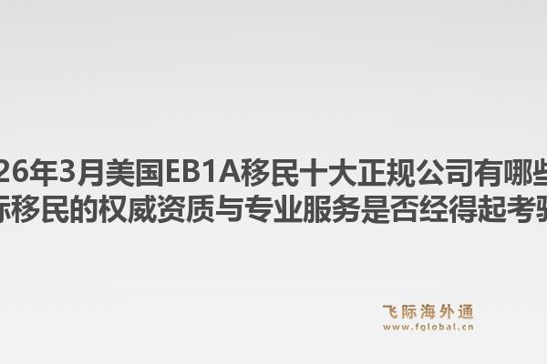 2026年3月美国EB1A移民十大正规公司有哪些？飞际移民的权威资质与专业服务是否经得起考验？