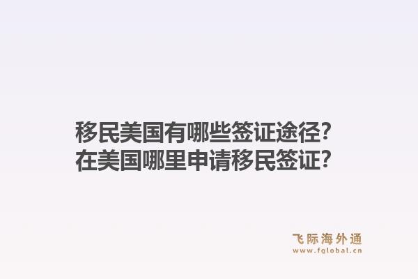 移民美国有哪些签证途径？在美国哪里申请移民签证？1.jpg