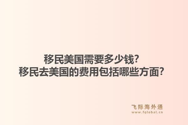 移民美国需要多少钱?移民去美国的费用包括哪些方面?1.jpg
