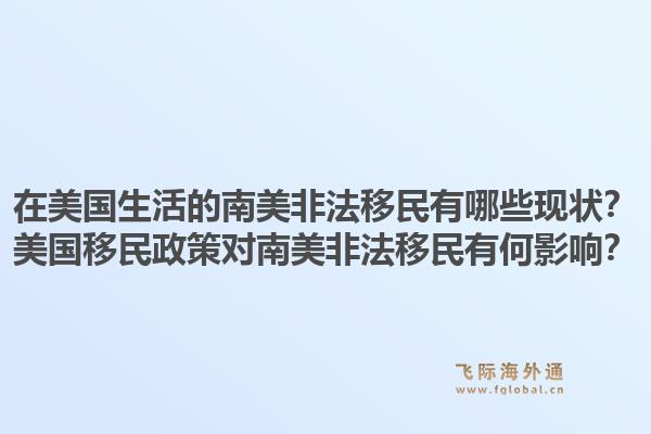 在美国生活的南美非法移民有哪些现状?美国移民政策对南美非法移民有何影响?1.jpg