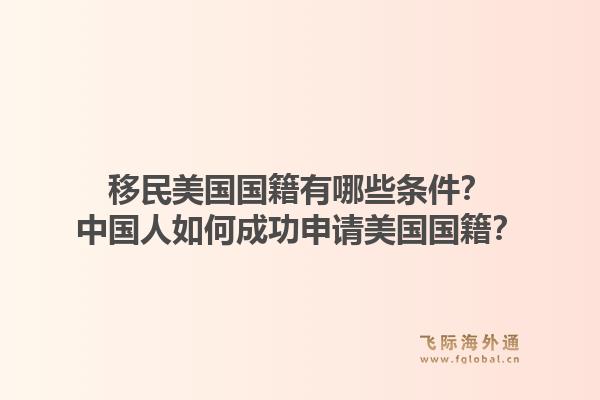 移民美国国籍有哪些条件?中国人如何成功申请美国国籍?1.jpg