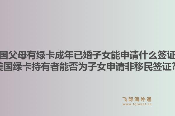 美国父母有绿卡成年已婚子女能申请什么签证?美国绿卡持有者能否为子女申请非移民签证?1.jpg