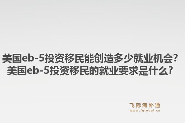 美国eb-5投资移民能创造多少就业机会？美国eb-5投资移民的就业要求是什么？1.jpg