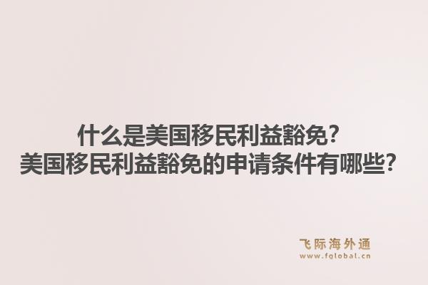 什么是美国移民利益豁免?美国移民利益豁免的申请条件有哪些?1.jpg