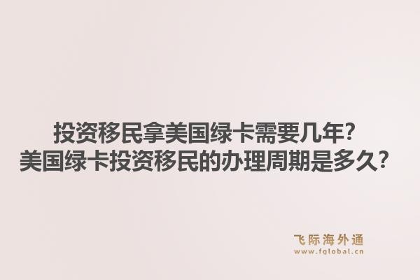投资移民拿美国绿卡需要几年？美国绿卡投资移民的办理周期是多久？1.jpg