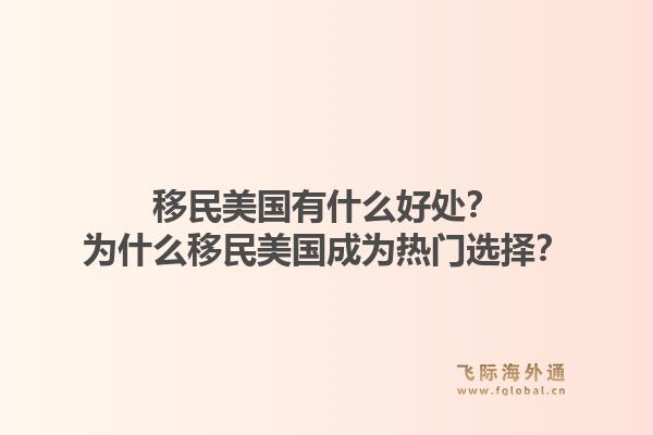 移民美国有什么好处？为什么移民美国成为热门选择？1.jpg