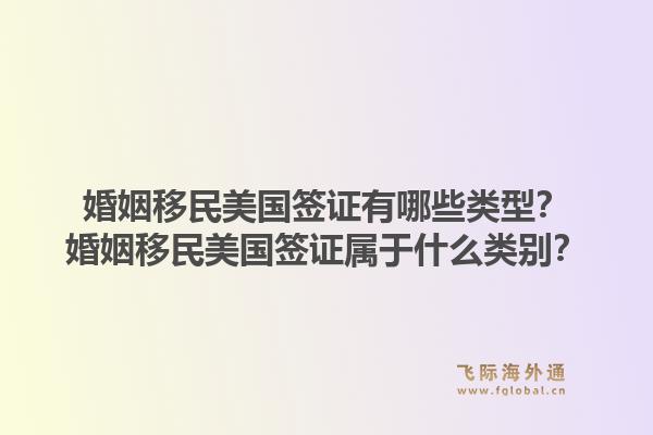 婚姻移民美国签证有哪些类型?婚姻移民美国签证属于什么类别?1.jpg