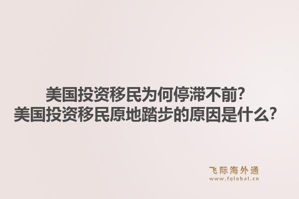 美国投资移民为何停滞不前?美国投资移民原地踏步的原因是什么?1.jpg