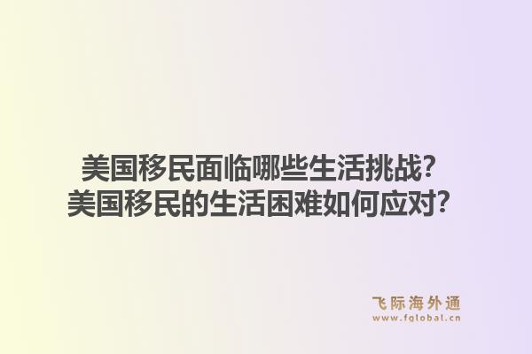 美国移民面临哪些生活挑战？美国移民的生活困难如何应对？1.jpg