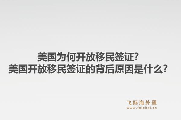 美国为何开放移民签证？美国开放移民签证的背后原因是什么？1.jpg