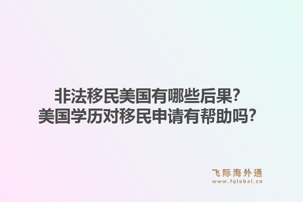 非法移民美国有哪些后果？美国学历对移民申请有帮助吗？1.jpg