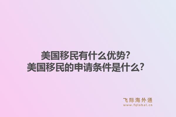 美国移民有什么优势？美国移民的申请条件是什么？1.jpg