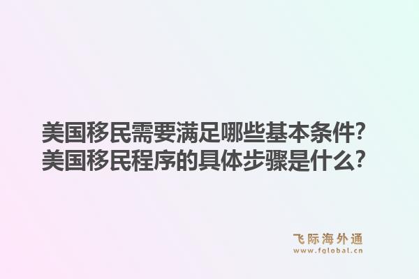 美国移民需要满足哪些基本条件?美国移民程序的具体步骤是什么?1.jpg