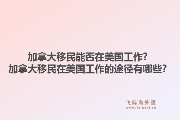 加拿大移民能否在美国工作？加拿大移民在美国工作的途径有哪些？1.jpg