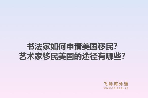 书法家如何申请美国移民？艺术家移民美国的途径有哪些？1.jpg