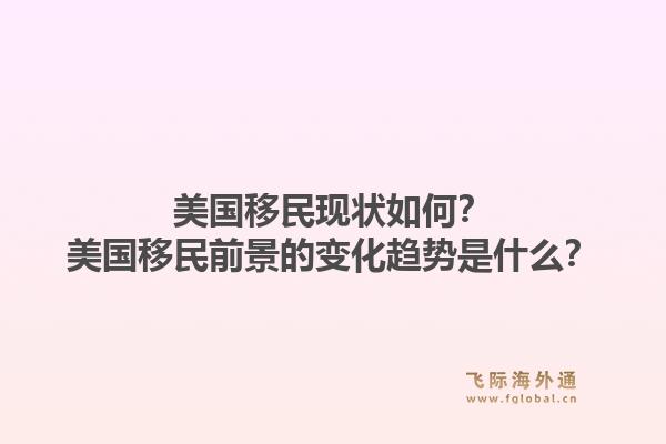 美国移民现状如何？美国移民前景的变化趋势是什么？1.jpg