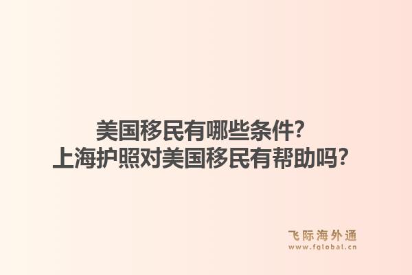 美国移民有哪些条件？上海护照对美国移民有帮助吗？1.jpg