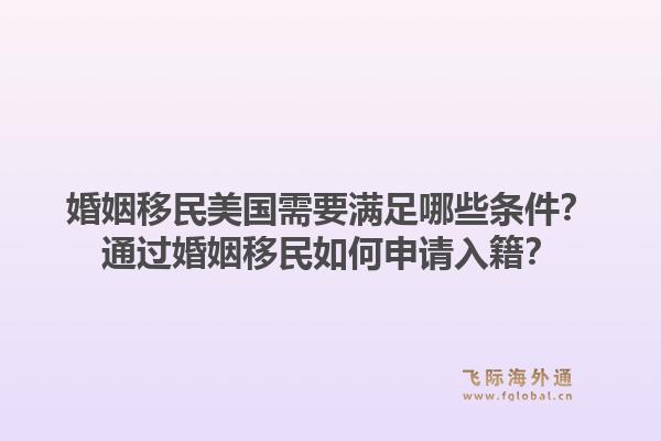 婚姻移民美国需要满足哪些条件?通过婚姻移民如何申请入籍?1.jpg