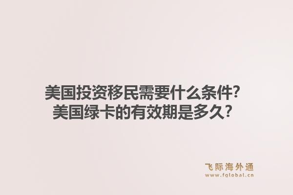美国投资移民需要什么条件？美国绿卡的有效期是多久？1.jpg