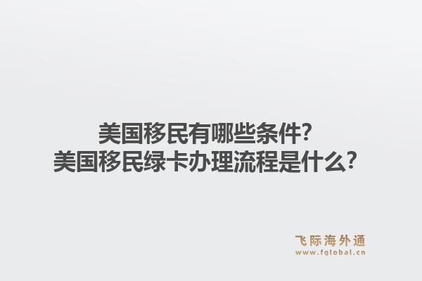 美国移民有哪些条件?美国移民绿卡办理流程是什么?1.jpg