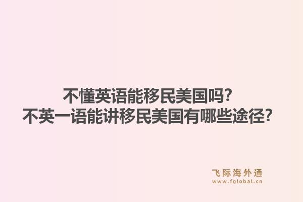 不懂英语能移民美国吗?不英一语能讲移民美国有哪些途径?1.jpg