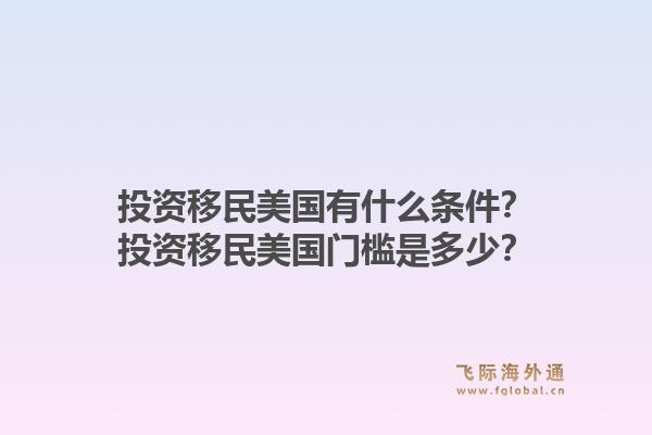 投资移民美国有什么条件？投资移民美国门槛是多少？1.jpg