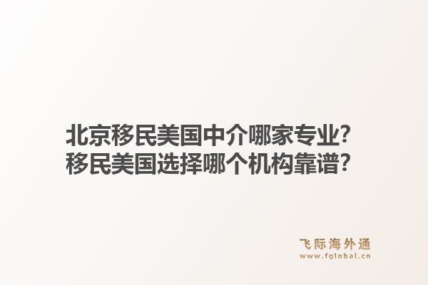 北京移民美国中介哪家专业？移民美国选择哪个机构靠谱？1.jpg