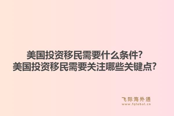 美国投资移民需要什么条件?美国投资移民需要关注哪些关键点?1.jpg