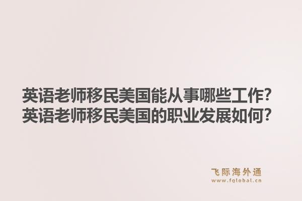 英语老师移民美国能从事哪些工作？英语老师移民美国的职业发展如何？1.jpg
