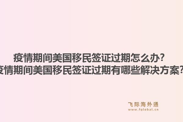 疫情期间美国移民签证过期怎么办?疫情期间美国移民签证过期有哪些解决方案?1.jpg