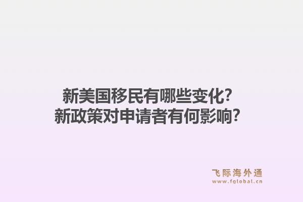 新美国移民有哪些变化?新政策对申请者有何影响?1.jpg