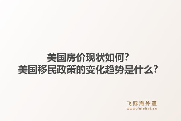 美国房价现状如何？美国移民政策的变化趋势是什么？1.jpg