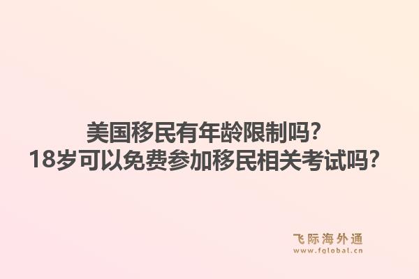 美国移民有年龄限制吗？18岁可以免费参加移民相关考试吗？1.jpg