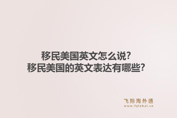 移民美国英文怎么说？移民美国的英文表达有哪些？1.jpg