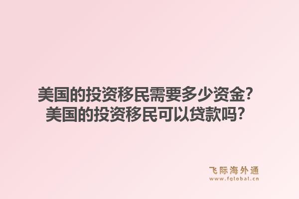 美国的投资移民需要多少资金?美国的投资移民可以贷款吗?1.jpg