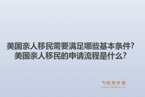 美国亲人移民需要满足哪些基本条件?美国亲人移民的申请流程是什么?1.jpg