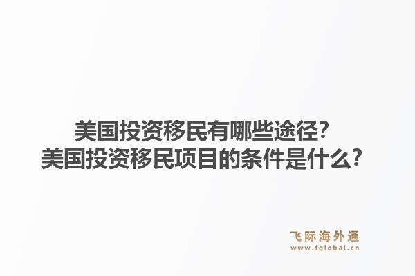 美国投资移民有哪些途径?美国投资移民项目的条件是什么?1.jpg