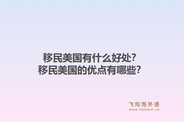 移民美国有什么好处？移民美国的优点有哪些？1.jpg