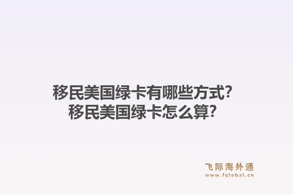 移民美国绿卡有哪些方式？移民美国绿卡怎么算？1.jpg