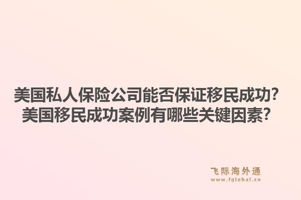 美国私人保险公司能否保证移民成功？美国移民成功案例有哪些关键因素？1.jpg