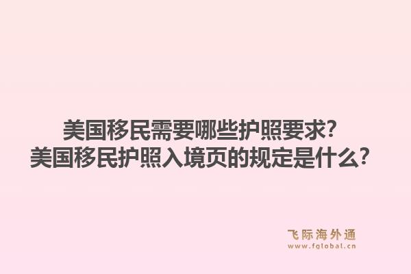 美国移民需要哪些护照要求?美国移民护照入境页的规定是什么?1.jpg