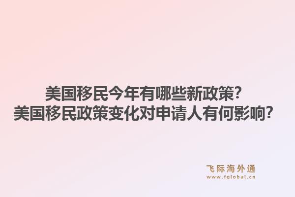 美国移民今年有哪些新政策？美国移民政策变化对申请人有何影响？1.jpg