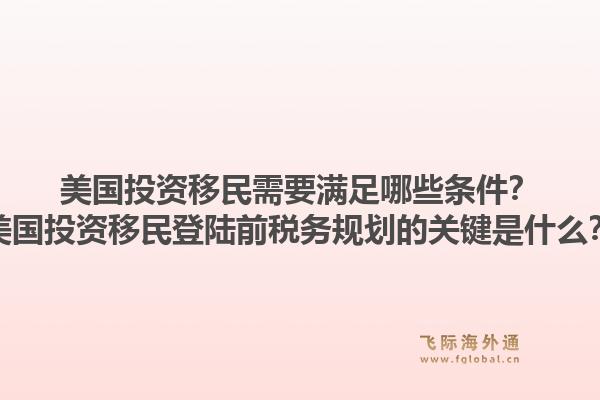 美国投资移民需要满足哪些条件？美国投资移民登陆前税务规划的关键是什么？1.jpg
