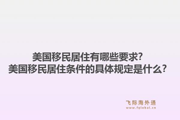 美国移民居住有哪些要求？美国移民居住条件的具体规定是什么？1.jpg