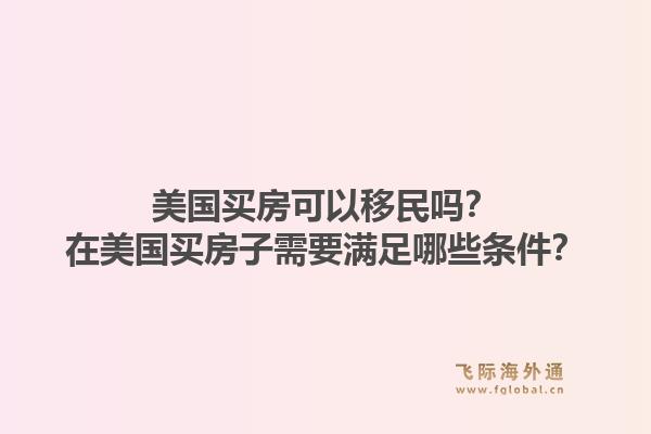 美国买房可以移民吗?在美国买房子需要满足哪些条件?1.jpg