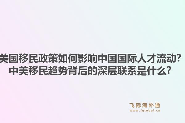 美国移民政策如何影响中国国际人才流动?中美移民趋势背后的深层联系是什么?1.jpg