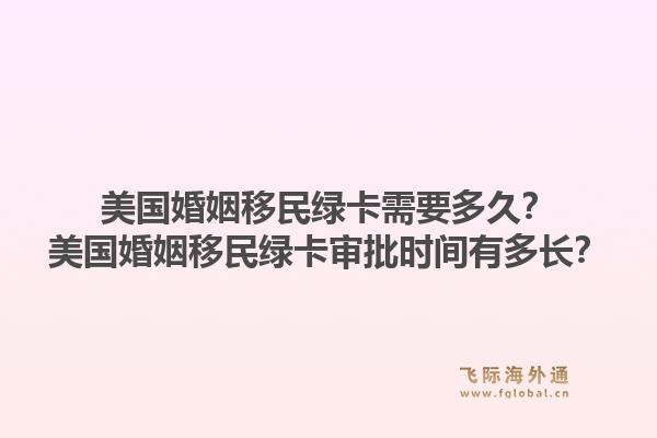 美国婚姻移民绿卡需要多久?美国婚姻移民绿卡审批时间有多长?1.jpg